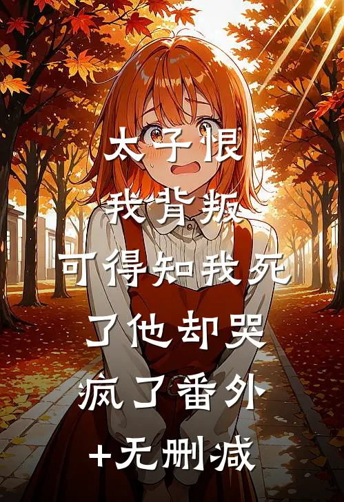 太子恨我背叛，可得知我死了他却哭疯了番外+无删减