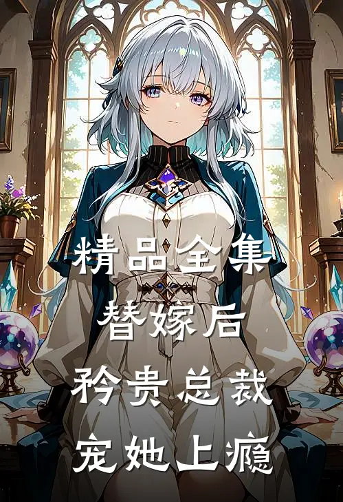 精品全集替嫁后，矜贵总裁宠她上瘾