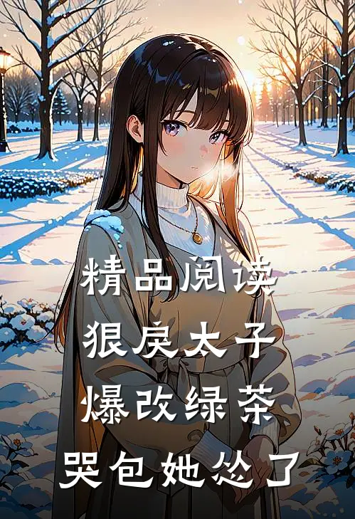 精品阅读狠戾太子爆改绿茶，哭包她怂了