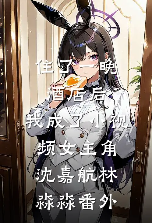 住了一晚酒店后，我成了小视频女主角沈嘉航林淼淼番外
