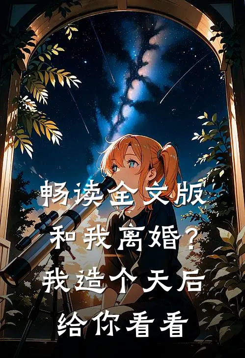 畅读全文版和我离婚？我造个天后给你看看