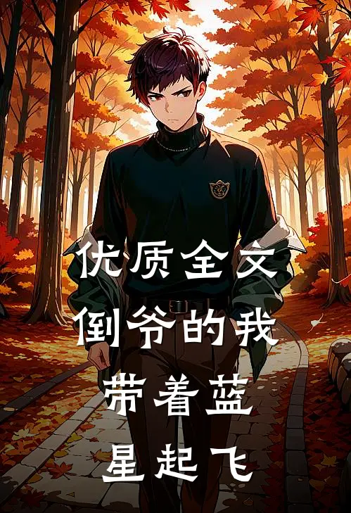 优质全文倒爷的我，带着蓝星起飞