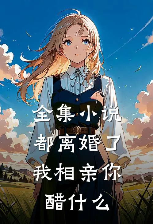 全集小说都离婚了，我相亲你醋什么
