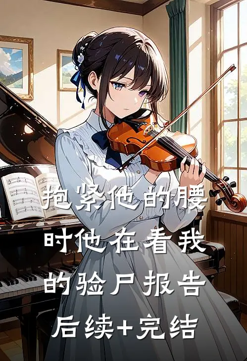 抱紧他的腰时他在看我的验尸报告后续+完结