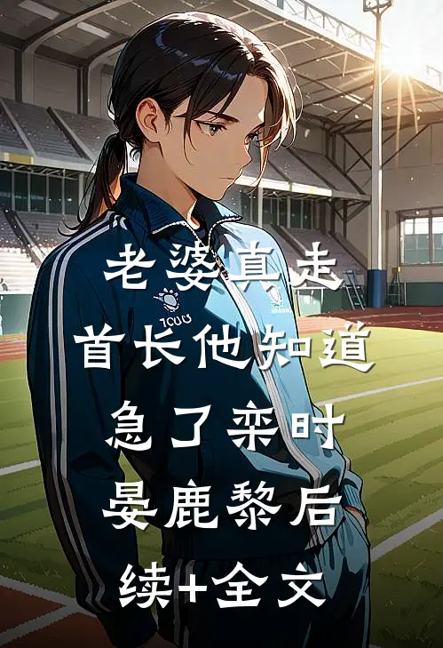 老婆真走，首长他知道急了栾时晏鹿黎后续+全文