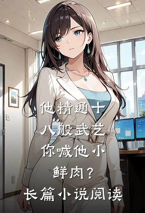 他精通十八般武艺，你喊他小鲜肉？长篇小说阅读