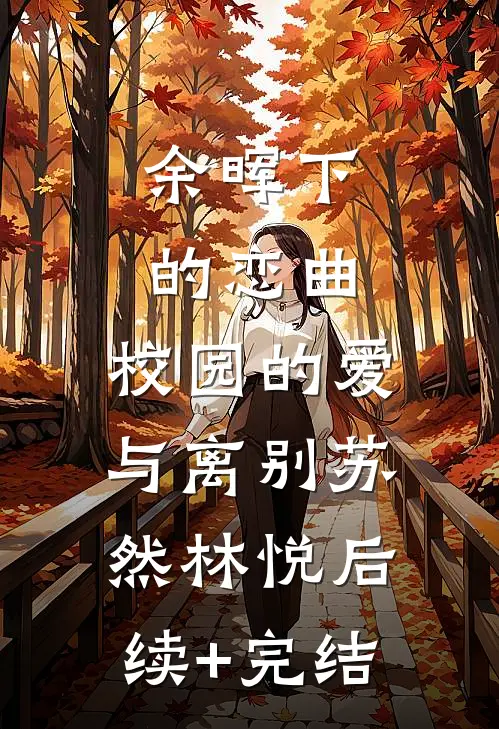 余晖下的恋曲：校园的爱与离别苏然林悦后续+完结