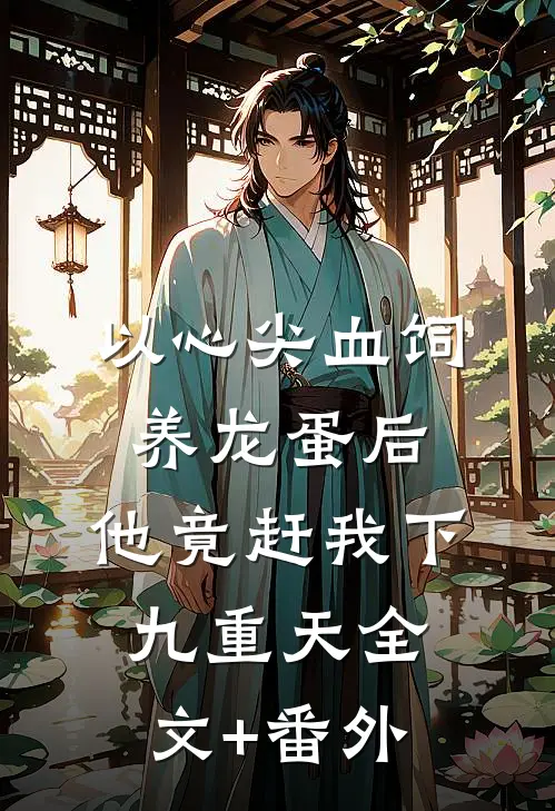 以心尖血饲养龙蛋后，他竟赶我下九重天全文+番外