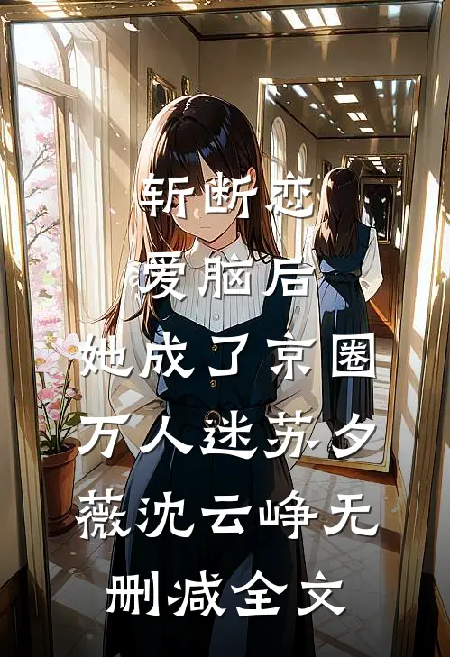斩断恋爱脑后，她成了京圈万人迷苏夕薇沈云峥无删减全文