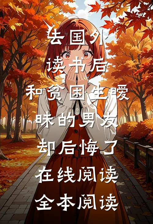 去国外读书后，和贫困生暧昧的男友却后悔了在线阅读全本阅读