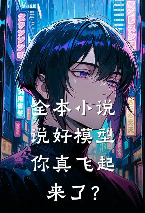 全本小说说好模型，你真飞起来了？