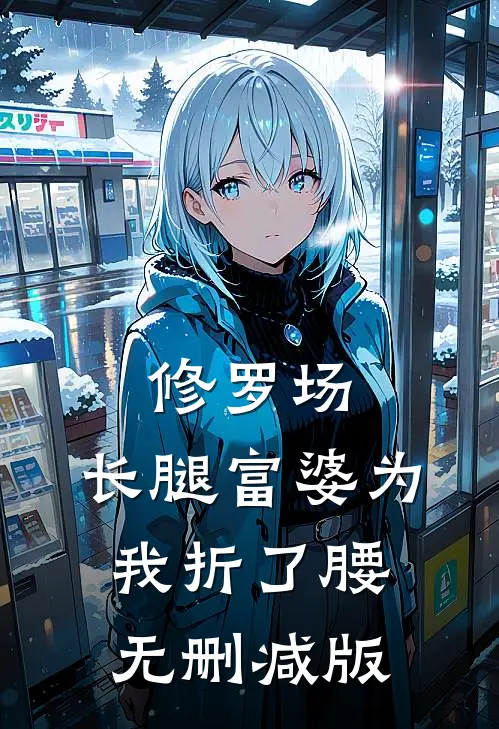 修罗场：长腿富婆为我折了腰无删减版