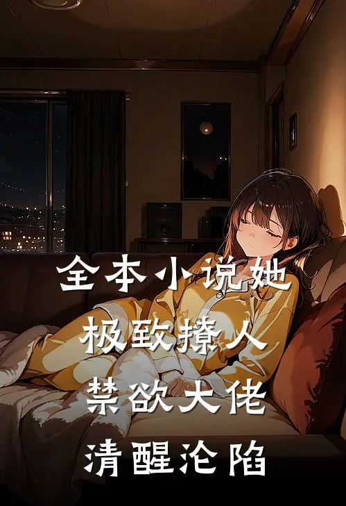 全本小说她极致撩人，禁欲大佬清醒沦陷