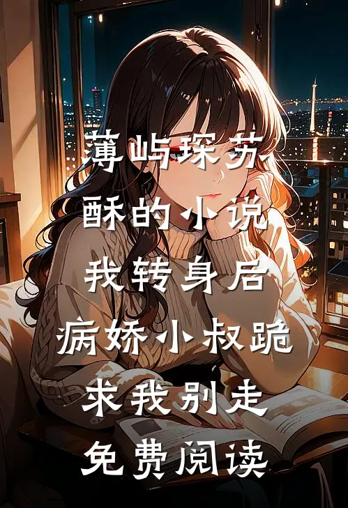 薄屿琛苏酥的小说我转身后，病娇小叔跪求我别走免费阅读