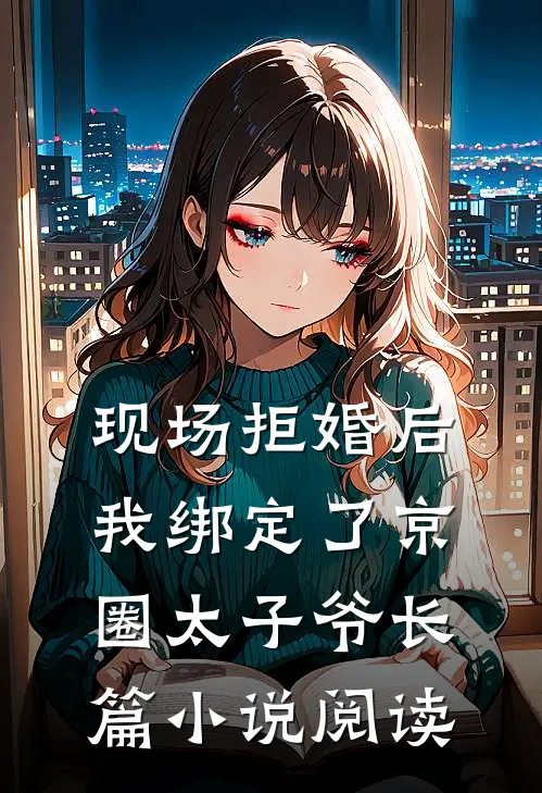 现场拒婚后,我绑定了京圈太子爷长篇小说阅读