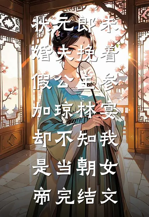 状元郎未婚夫挽着假公主参加琼林宴，却不知我是当朝女帝完结文