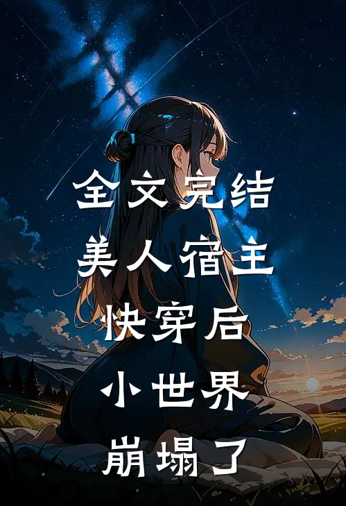 全文完结美人宿主快穿后，小世界崩塌了