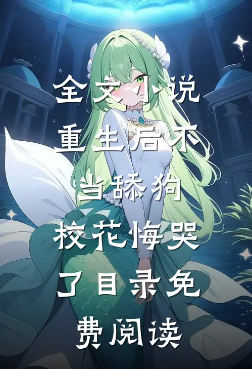 全文小说重生后不当舔狗，校花悔哭了目录免费阅读
