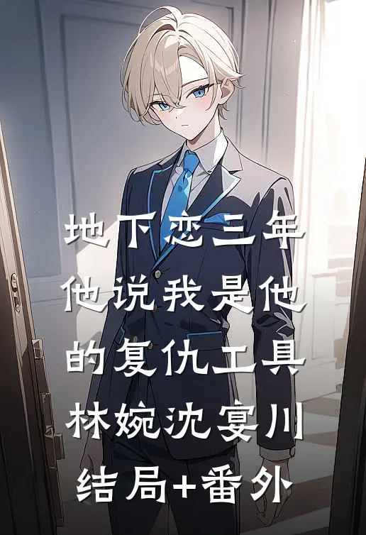 地下恋三年，他说我是他的复仇工具林婉沈宴川结局+番外