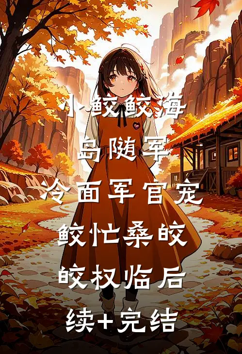 小鲛鲛海岛随军，冷面军官宠鲛忙桑皎皎权临后续+完结