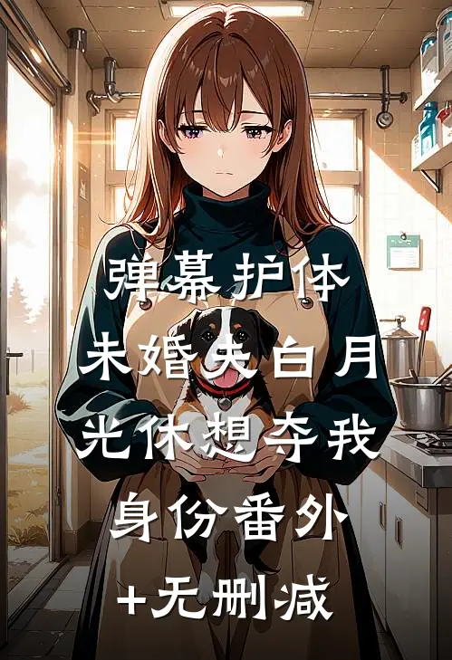 弹幕护体，未婚夫白月光休想夺我身份番外+无删减