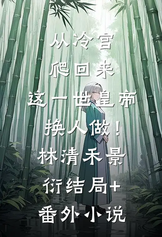 从冷宫爬回来，这一世皇帝换人做！林清禾景衍结局+番外小说