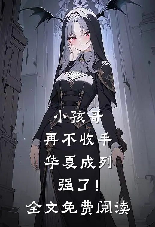 小孩哥，再不收手华夏成列强了！全文免费阅读