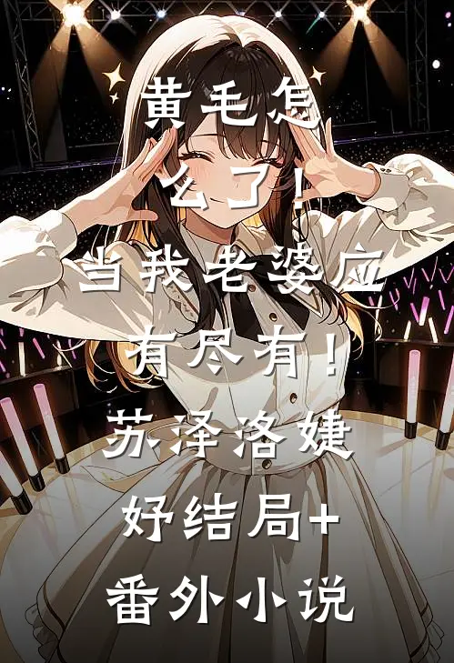 黄毛怎么了！当我老婆应有尽有！苏泽洛婕妤结局+番外小说