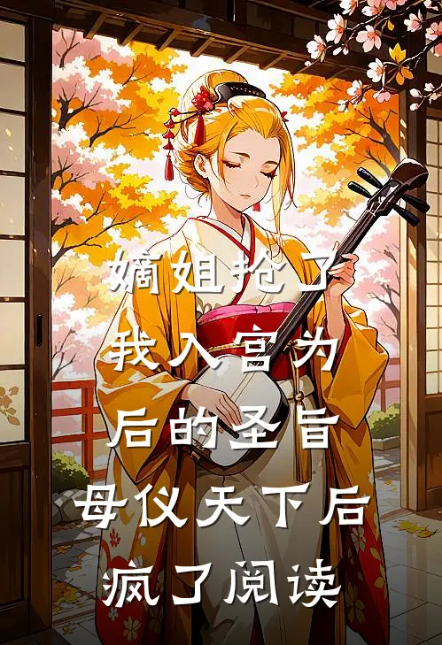 嫡姐抢了我入宫为后的圣旨，母仪天下后疯了阅读