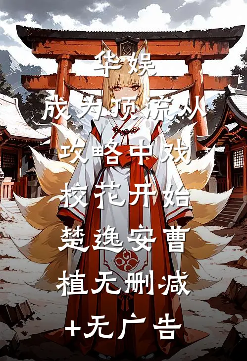 华娱：成为顶流从攻略中戏校花开始楚逸安曹植无删减+无广告