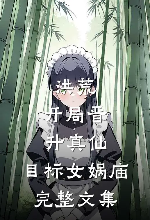 洪荒：开局晋升真仙，目标女娲庙完整文集