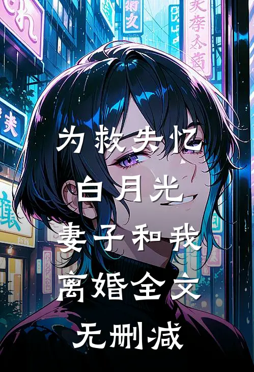 为救失忆白月光，妻子和我离婚全文无删减
