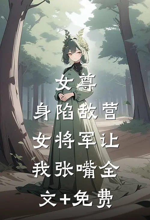 女尊：身陷敌营，女将军让我张嘴全文+免费