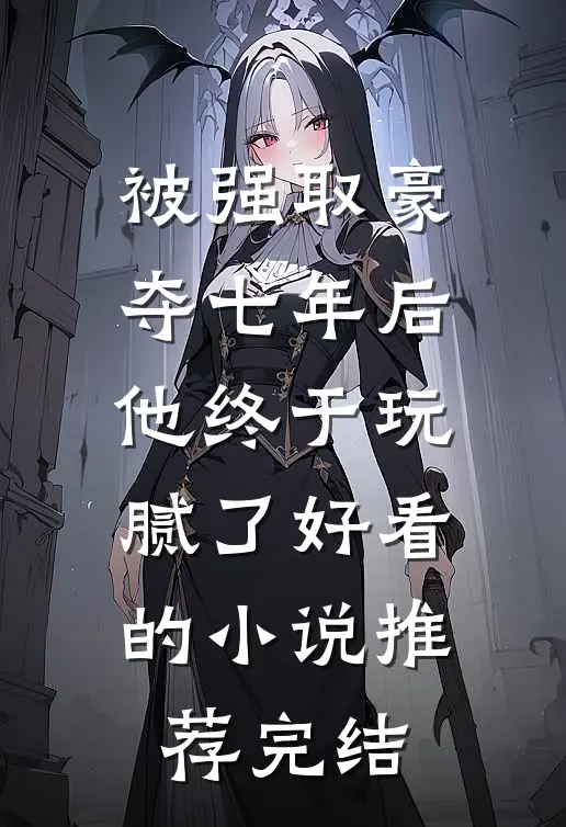 被强取豪夺七年后，他终于玩腻了好看的小说推荐完结