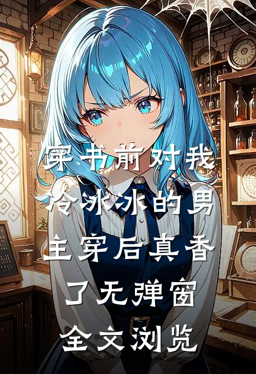 穿书前对我冷冰冰的男主穿后真香了无弹窗全文浏览