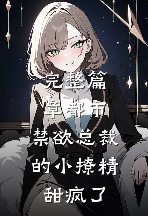 完整篇章都市：禁欲总裁的小撩精甜疯了