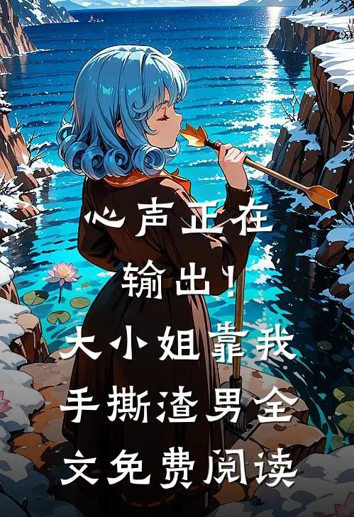 心声正在输出！大小姐靠我手撕渣男全文免费阅读