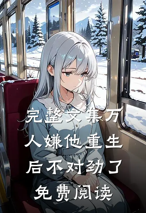 完整文集万人嫌他重生后不对劲了免费阅读