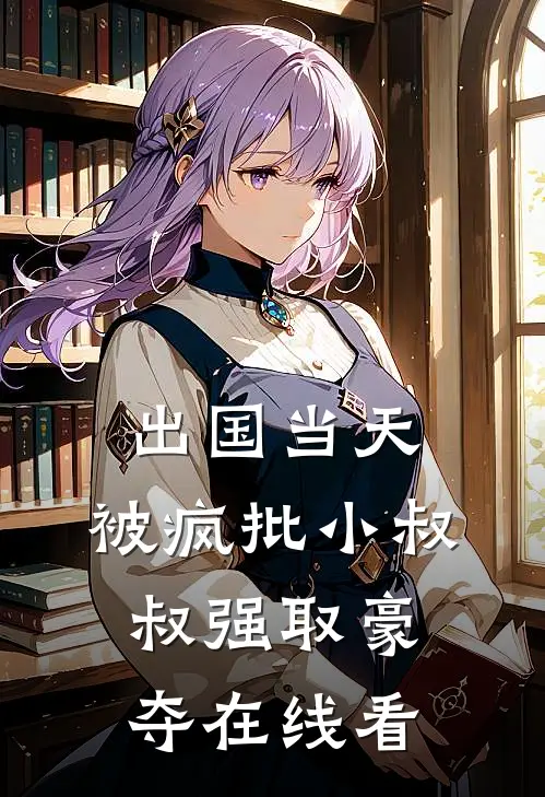出国当天，被疯批小叔叔强取豪夺在线看