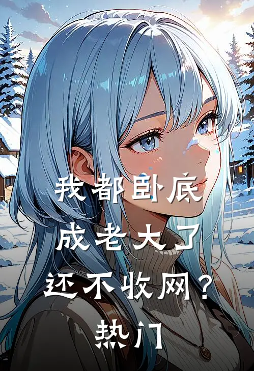 我都卧底成老大了，还不收网？热门