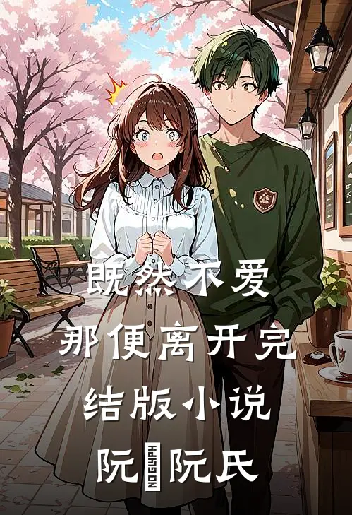 既然不爱，那便离开完结版小说阮瑀阮氏
