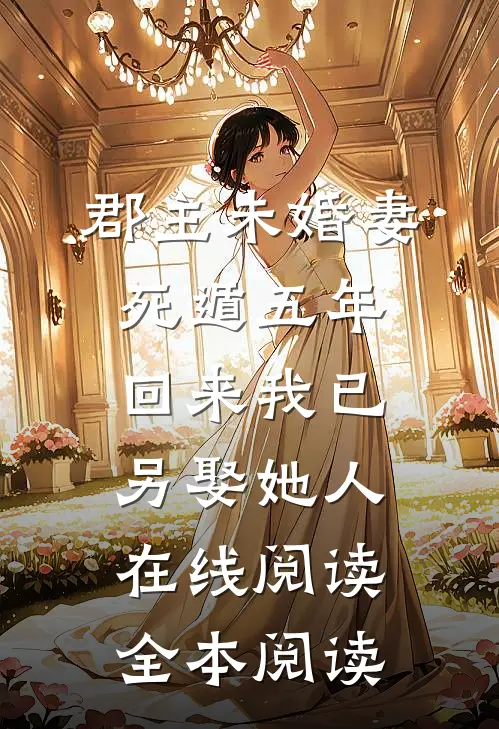 郡主未婚妻死遁五年，回来我已另娶她人在线阅读全本阅读
