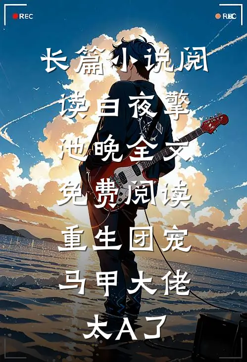 长篇小说阅读白夜擎池晚全文免费阅读重生团宠:马甲大佬太A了