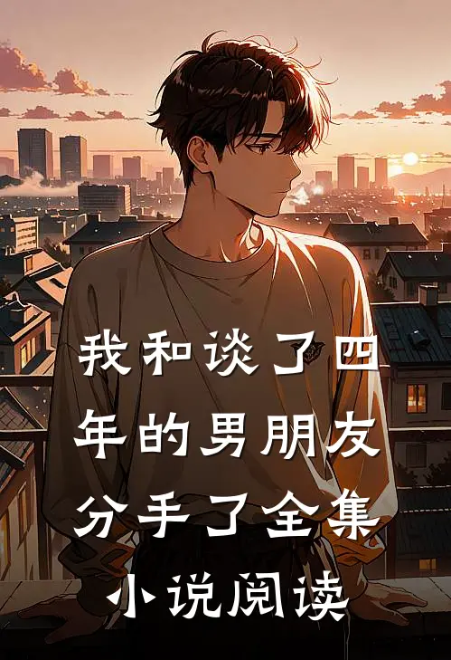 我和谈了四年的男朋友分手了全集小说阅读