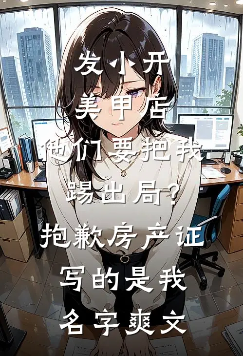 发小开美甲店，他们要把我踢出局？抱歉，房产证写的是我名字爽文