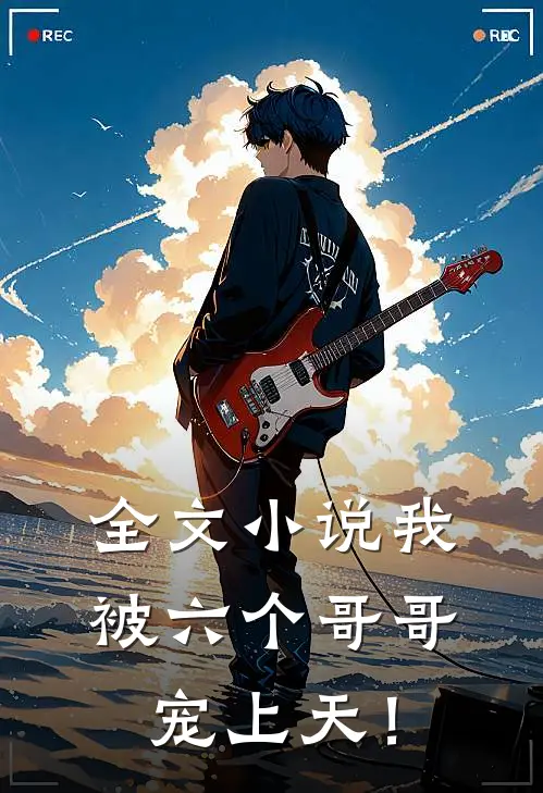 全文小说我被六个哥哥宠上天！