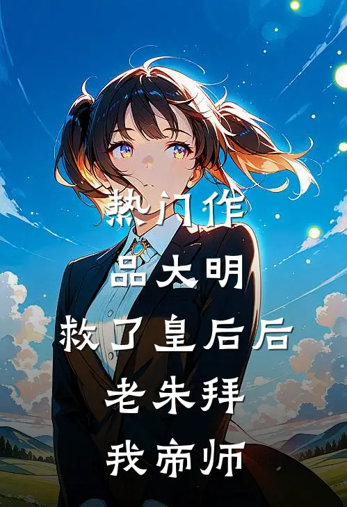 热门作品大明：救了皇后后，老朱拜我帝师