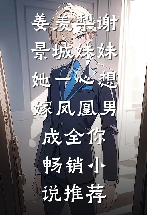 姜羡梨谢景城《妹妹她一心想嫁凤凰男,成全你》畅销小说推荐