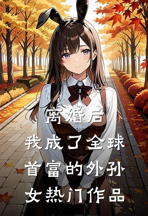 离婚后，我成了全球首富的外孙女热门作品