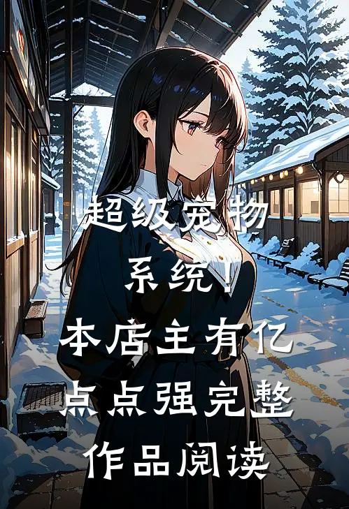 超级宠物系统！本店主有亿点点强完整作品阅读